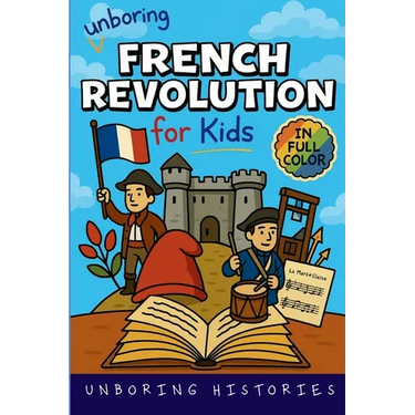 Unboring French Revolution for Kids: Funny, Interesting, Concise Guide to a Time of Napoleonic Era, Liberty, and Guillotines You Won't Believe Are Tru