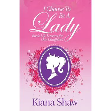 I Choose To Be a Lady: Basic Life Lessons for Our Daughters
