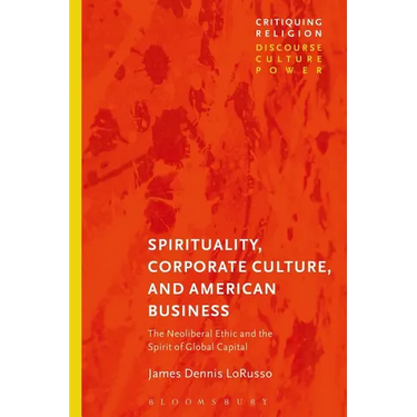 Spirituality, Corporate Culture, and American Business: The Neoliberal Ethic and the Spirit of Global Capital