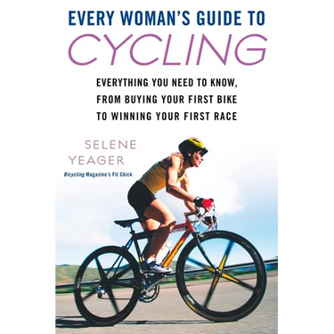 Every Woman's Guide to Cycling: Everything You Need to Know, From Buying Your First Bike to Winning Your First Race