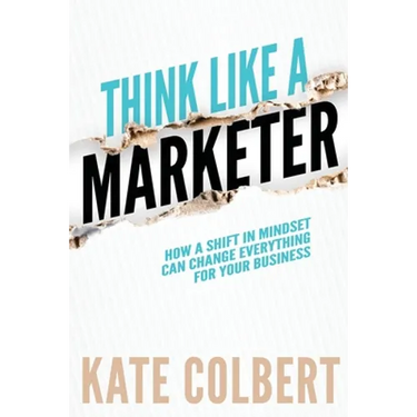 Think Like a Marketer: How a Shift in Mindset Can Change Everything for Your Business