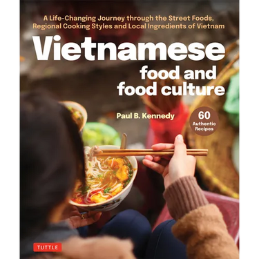Vietnamese Food and Food Culture: A Life-Changing Journey Through the Street Foods, Regional Cooking Styles and Local Ingredients of Vietnam