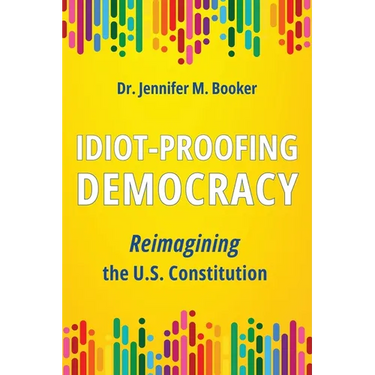 Idiot-Proofing Democracy: Reimagining the U.S. Constitution
