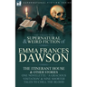 The Collected Supernatural and Weird Fiction of Emma Frances Dawson: The Itinerant House and Other Stories-One Novelette: 'a Gracious Visitation' and