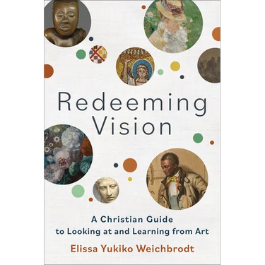 Redeeming Vision: A Christian Guide to Looking at and Learning from Art