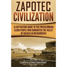Zapotec Civilization: A Captivating Guide to the Pre-Columbian Cloud People Who Dominated the Valley of Oaxaca in Mesoamerica
