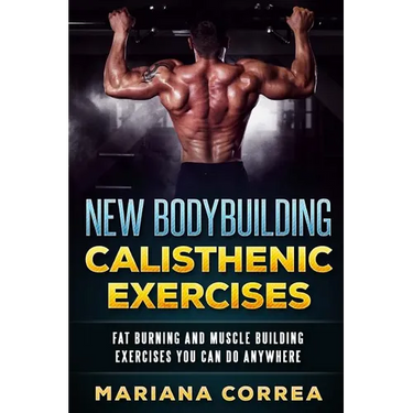 New BODYBUILDING CALISTHENIC EXERCISES: FAT BURNING AND MUSCLE BUILDING EXERCISES YOU CAN Do ANYWHERE