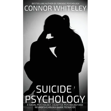 Suicide Psychology: A Social Psychology, Cognitive Psychology and Neuropsychology Guide To Suicide
