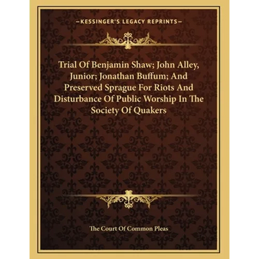 Trial Of Benjamin Shaw; John Alley, Junior; Jonathan Buffum; And Preserved Sprague For Riots And Disturbance Of Public Worship In The Society Of Quake