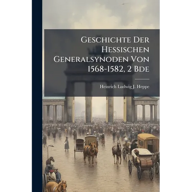 Geschichte Der Hessischen Generalsynoden Von 1568-1582, 2 Bde