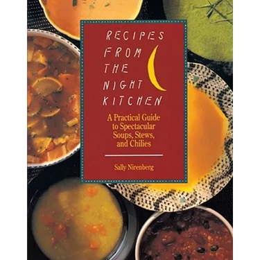 Recipes from the Night Kitchen: A Practical Guide to Spectacular Soups, Stews, and Chilies