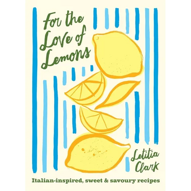 For the Love of Lemons: Italian-Inspired, Sweet and Savoury Recipes
