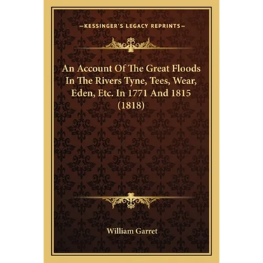 An Account Of The Great Floods In The Rivers Tyne, Tees, Wear, Eden, Etc. In 1771 And 1815 (1818)