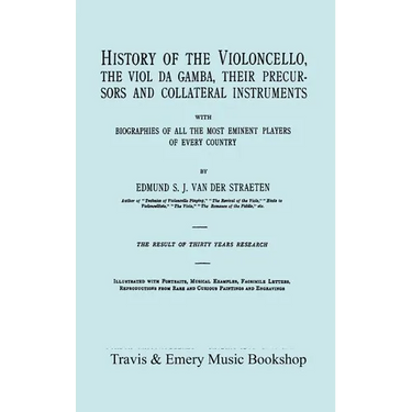 History of the Violoncello, the Viol da Gamba, their Precursors and Collateral Instruments, with Biographies of all the Most Eminent players in Every