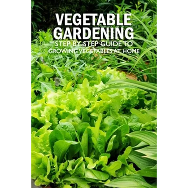 Vegetable Gardening: Step by Step Guide to Growing Vegetables at Home: Raised Bed Gardening for Beginners