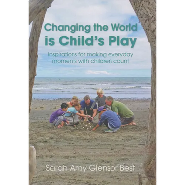 Changing the World Is Child's Play: Inspirations for Making Everyday Moments with Children Count