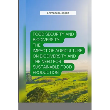 Food Security and Biodiversity: The impact of agriculture on biodiversity and the need for sustainable food production