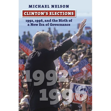 Clinton's Elections: 1992, 1996, and the Birth of a New Era of Governance