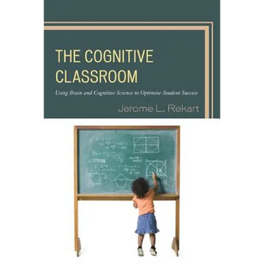 The Cognitive Classroom: Using Brain and Cognitive Science to Optimize Student Success