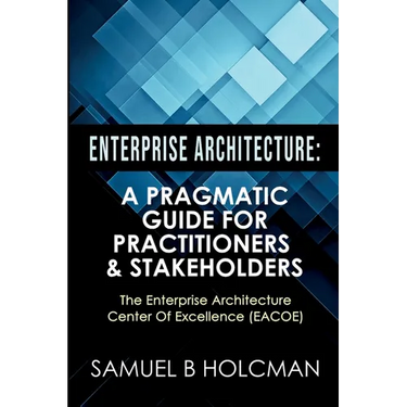 Enterprise Architecture: A Pragmatic Guide For Practitioners & Stakeholders
