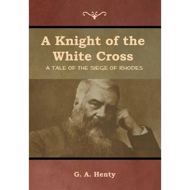 A Knight of the White Cross: A Tale of the Siege of Rhodes