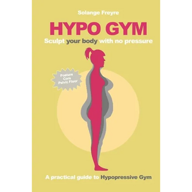 Hypo Gym. A practical guide to Hypopressive Gym.: Sculpt your body with no pressure.