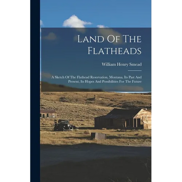 Land Of The Flatheads: A Sketch Of The Flathead Reservation, Montana, Its Past And Present, Its Hopes And Possibilities For The Future
