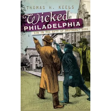 Wicked Philadelphia: Sin in the City of Brotherly Love