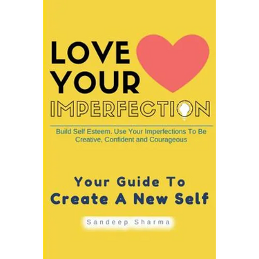 Love Your Imperfection: Build Self Esteem. Use Your Imperfections To Be Creative, Confident and Courageous. Improve Body Language, Public Spea
