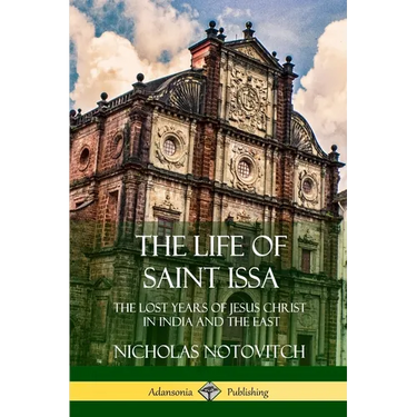 The Life of Saint Issa: The Lost Years of Jesus Christ in India and the East