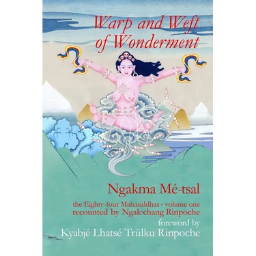 Warp and Weft of Wonderment, Volume 1: the Eighty-four Mahasiddhas, recounted by Ngak'chang Rinpoche