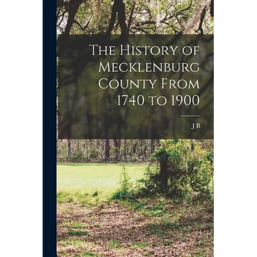 The History of Mecklenburg County From 1740 to 1900