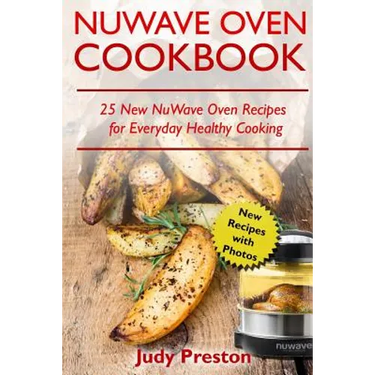 NuWave Oven Cookbook: 25 New NuWave Oven Recipes for Everyday Healthy Cooking