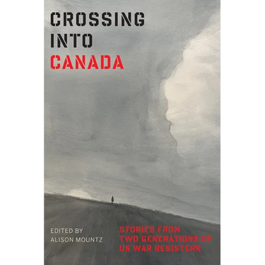 Crossing Into Canada: Stories from Two Generations of Us War Resisters