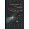 Researches Into the Origin of the Primitive Constellations of the Greeks, Phoenicians and Babylonians