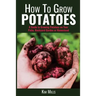How to Grow Potatoes: A Guide to Growing Potatoes on Your Patio, Backyard Garden or Homestead
