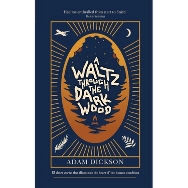 A Waltz Through The Dark Wood: 12 short stories that illuminate the heart of the human condition