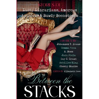 Between the Stacks: Stories of Lusty Librarians, Amorous Authors, & Bawdy Bookstores