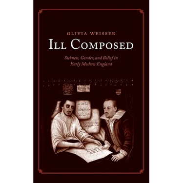 Ill Composed: Sickness, Gender, and Belief in Early Modern England