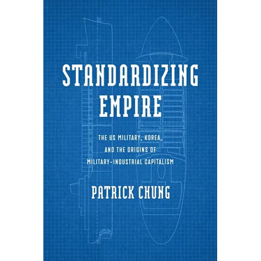 Standardizing Empire: The Us Military, Korea, and the Origins of Military-Industrial Capitalism