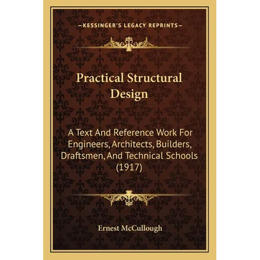 Practical Structural Design: A Text And Reference Work For Engineers, Architects, Builders, Draftsmen, And Technical Schools (1917)