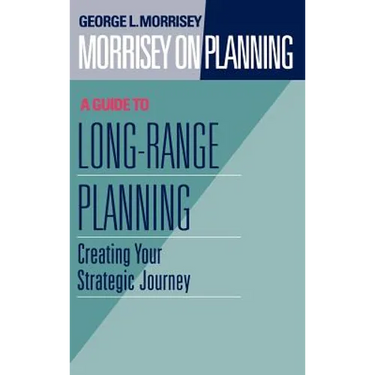 Morrisey on Planning, a Guide to Long-Range Planning: Creating Your Strategic Journey