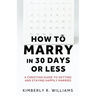 How to Marry in 30 Days or Less: A Christian guide to getting and staying happily married