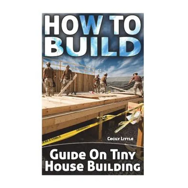 How To Build: Guide On Tiny House Building