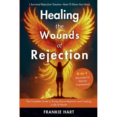 Healing the Wounds of Rejection: The Complete Guide to Rising Above Rejection and Creating a Life of Worth