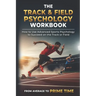 The Track & Field Psychology Workbook: How to Use Advanced Sports Psychology to Succeed on the Track or Field