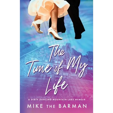 The Time of My Life: A Dirty Dancing Mountain Lake Memoir