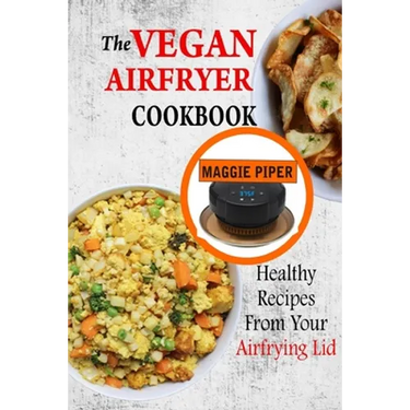The Vegan Airfryer Cookbook: Healthy Recipes From Your Air Frying Lid