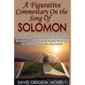 A Figurative Commentary On the Song Of Solomon: Unveiling The Earthly & Heavenly Mission Of Jesus Christ, As Revealed In Biblical Poetry, Through the