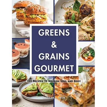 Greens & Grains Gourmet: 155 Recipes to Nourish Soul and Body